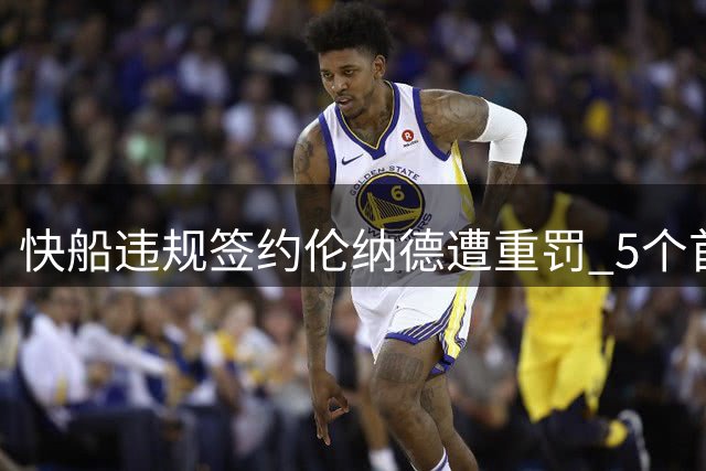 快船违规签约伦纳德遭重罚 5个首轮签+3000万创纪录